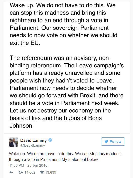 Nghị sĩ David Lammy của Công đảng cho rằng quốc hội Anh cần bỏ phiếu trong tuần tới về vấn đề Brexit. Ông cho rằng cuộc trưng cầu dân ý không mang tính ràng buộc pháp lý, và nền tảng của phe "Ra đi" đã đổ vỡ vì nhiều người đã hối hận bỏ phiếu ủng hộ Brexit. Ông cho rằng cần chấm dứt sự "điên rồ" này để nền kinh tế Anh không bị phá hủy. Nguồn Twitter.
